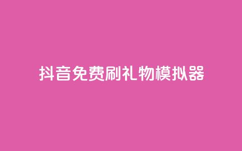 抖音免费刷礼物模拟器 - 抖音礼物模拟器免费体验方法分享~  第1张