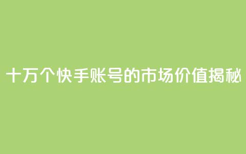 十万个快手账号的市场价值揭秘  第1张