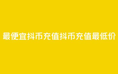 最便宜抖币充值(抖币充值最低价) 第1张 最便宜抖币充值(抖币充值最低价) 第1张