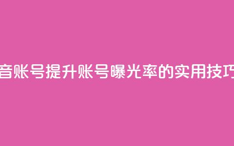 优化抖音账号 提升账号曝光率的实用技巧  第1张