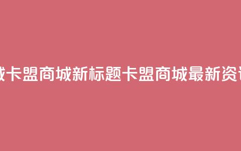 卡盟商城(卡盟商城新标题:卡盟商城最新资讯) 第1张 卡盟商城(卡盟商城新标题:卡盟商城最新资讯) 第1张
