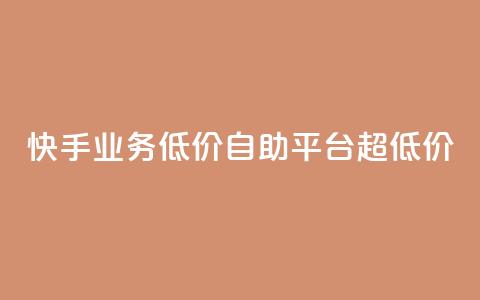 快手业务低价自助平台超低价 - 高性价比全自助平台	，享受超低价的快手业务~  第1张