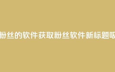 免获得粉丝的软件(获取粉丝软件新标题：吸粉软件。)  第1张