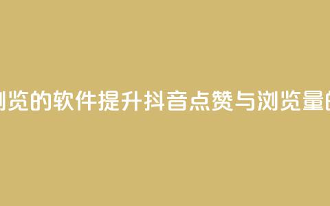 抖音点赞浏览的软件(提升抖音点赞与浏览量的神奇软件)  第1张