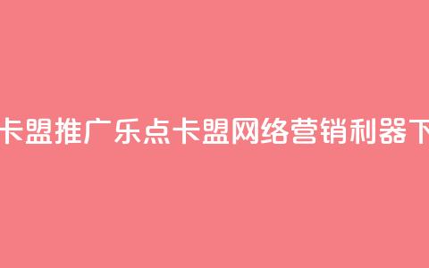乐点卡盟 - 推广乐点卡盟:网络营销利器! 第1张 乐点卡盟 - 推广乐点卡盟:网络营销利器! 第1张
