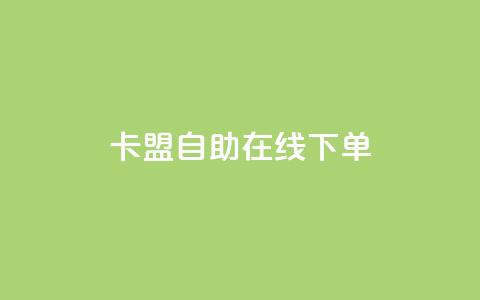 卡盟自助在线下单 - 使用卡盟自助在线下单，轻松获取所需服务~  第1张