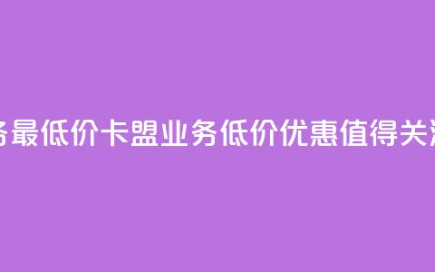 卡盟qq业务最低价 - 卡盟QQ业务低价优惠	，值得关注~  第1张