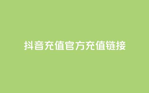 抖音充值官方充值链接 - 抖音充值官方入口全攻略	，轻松充值无忧。  第1张