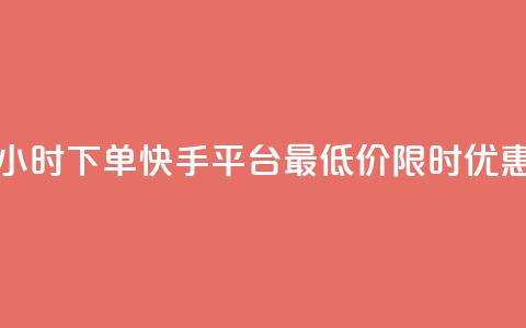 24小时下单，快手平台最低价限时优惠  第1张