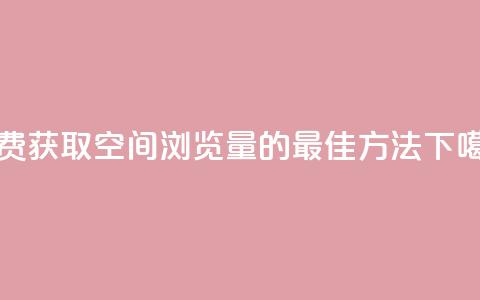 免费获取QQ空间浏览量的最佳方法  第1张