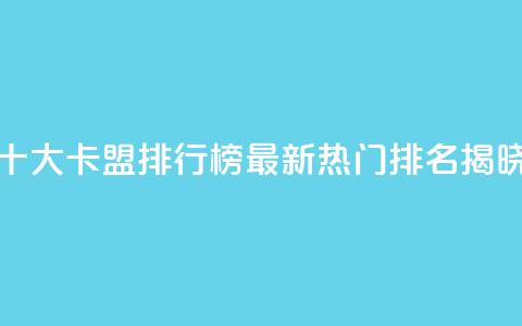 十大卡盟排行榜，最新热门排名揭晓  第1张