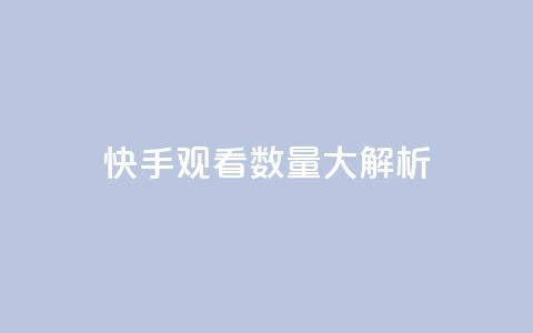 快手观看数量大解析 第1张 快手观看数量大解析 第1张