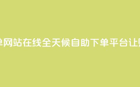 全网24小时自助下单网站在线 - 全天候自助下单平台让购物更便捷！  第1张