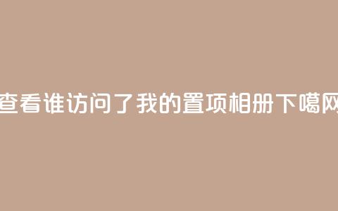 查看QQ谁访问了我的置项相册 第1张 查看QQ谁访问了我的置项相册 第1张