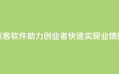 抖涨客软件助力创业者快速实现业绩提升  第1张