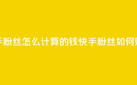 快手粉丝怎么计算的钱(快手粉丝如何赚钱)  第1张