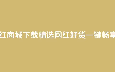 网红商城app下载 - 网红商城APP下载-精选网红好货，一键畅享购物潮流~  第1张