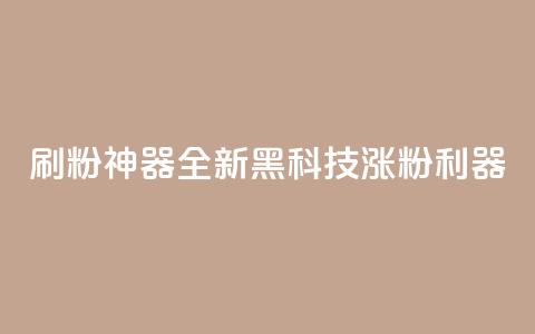 刷粉神器：全新黑科技涨粉利器  第1张