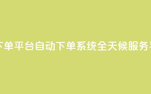dy24小时自动下单平台 - DY自动下单系统全天候服务平台。  第1张