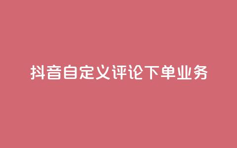抖音自定义评论下单业务 - qq秒赞渠道 第1张 抖音自定义评论下单业务 - qq秒赞渠道 第1张