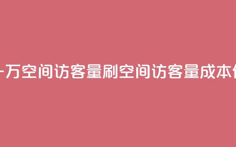 低价刷一万qq空间访客量(刷qq空间访客量成本低) 第1张 低价刷一万qq空间访客量(刷qq空间访客量成本低) 第1张