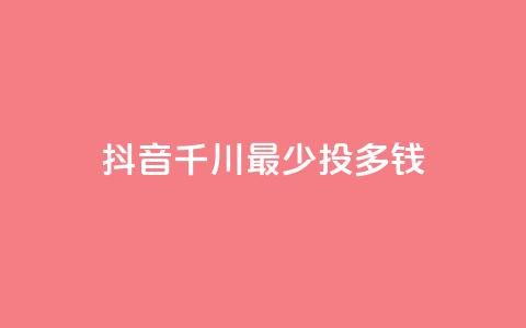 抖音千川最少投多钱,抖音业务低价 - 0.01元宝后还有什么套路 Ks24小时低价秒单业务 第1张 抖音千川最少投多钱,抖音业务低价 - 0.01元宝后还有什么套路 Ks24小时低价秒单业务 第1张