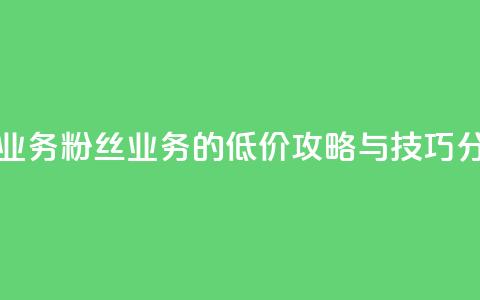 ks低价粉丝业务 - ks粉丝业务的低价攻略与技巧分享~  第1张