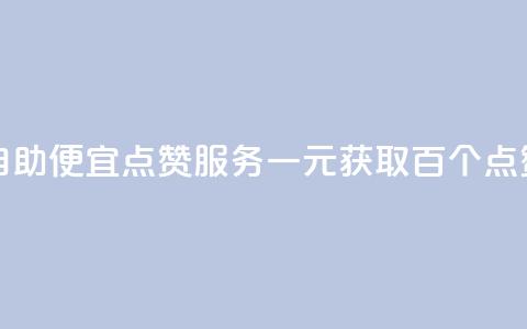 1元100点赞自助 - 便宜点赞服务一元获取百个点赞!  第1张