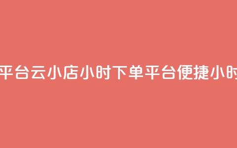 云小店24小时下单平台(云小店24小时下单平台 -- 便捷24小时下单平台) 第1张 云小店24小时下单平台(云小店24小时下单平台 -- 便捷24小时下单平台) 第1张
