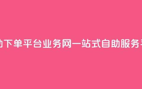 自助下单平台业务网：一站式自助服务平台  第1张