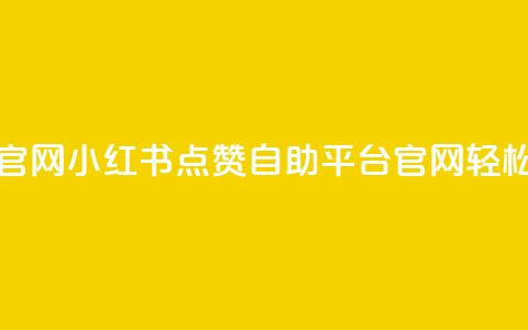 小红书点赞自助平台官网 - 小红书点赞自助平台官网，轻松获取更多点赞~  第1张