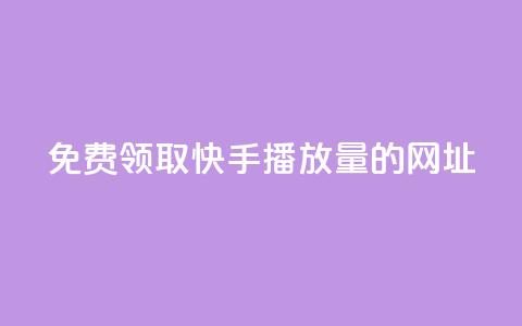 免费领取快手播放量的网址 - 免费领取提升快手播放量的网址。 第1张 免费领取快手播放量的网址 - 免费领取提升快手播放量的网址。 第1张