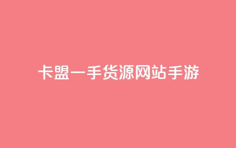 卡盟一手货源网站手游 - 手游卡盟一手货源平台推荐及使用指南~  第1张