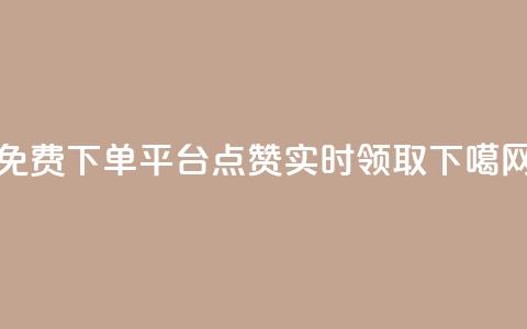 免费下单平台：10000点赞实时领取  第1张