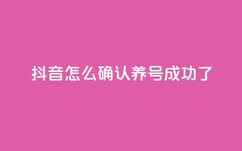 抖音怎么确认养号成功了 - 如何判断抖音养号是否成功! 第1张 抖音怎么确认养号成功了 - 如何判断抖音养号是否成功! 第1张