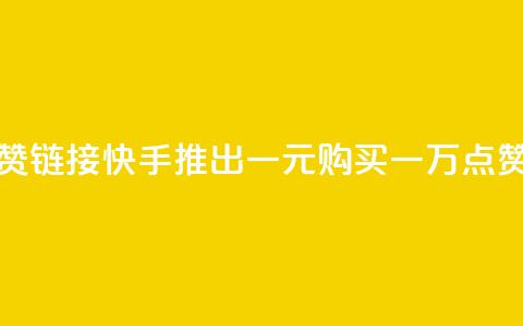 快手一元1万点赞链接 - 快手推出一元购买一万点赞新活动! 第1张 快手一元1万点赞链接 - 快手推出一元购买一万点赞新活动! 第1张