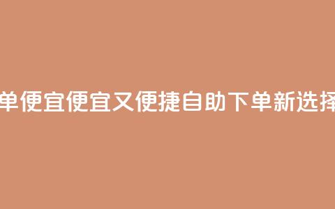 ks自助下单便宜 - 便宜又便捷：ks自助下单新选择！  第1张
