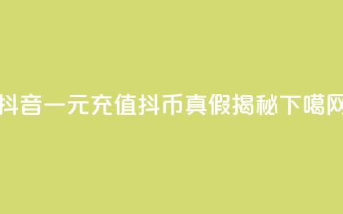 抖音一元充值10抖币真假揭秘  第1张