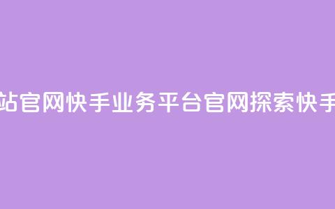 快手业务平台网站官网 - 快手业务平台官网：探索快手，把握商机~  第1张