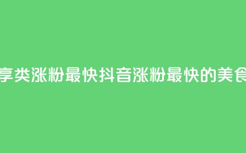 抖音涨粉美食分享类涨粉最快 - 抖音涨粉最快的美食分享攻略!  第1张