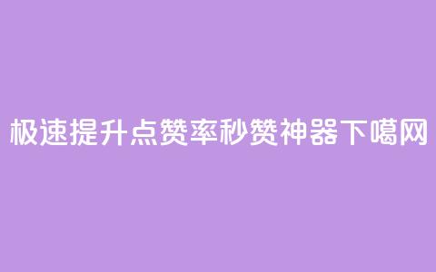 极速提升点赞率 - 秒赞神器  第1张