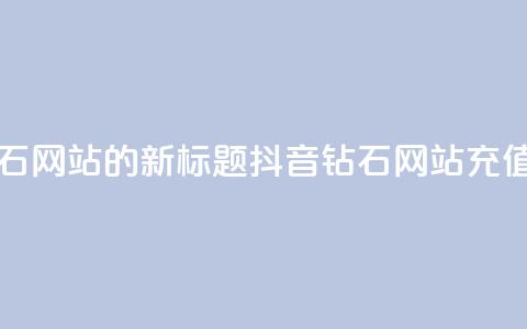 充值抖音钻石网站的新标题:抖音钻石网站充值攻略 第1张 充值抖音钻石网站的新标题:抖音钻石网站充值攻略 第1张