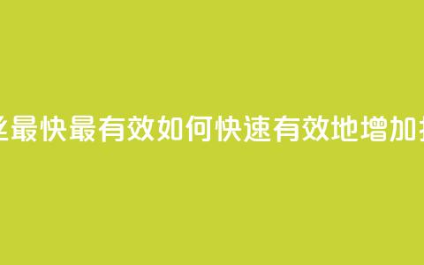 抖音怎样涨粉丝最快最有效 - 如何快速有效地增加抖音粉丝。  第1张