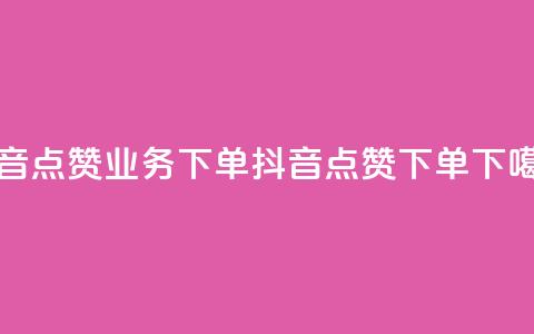 抖音点赞业务下单2(抖音点赞下单)  第1张