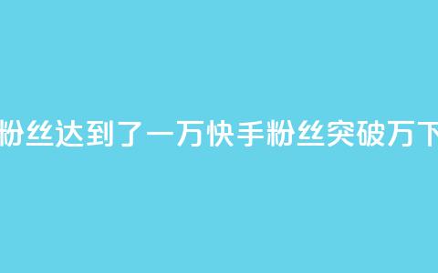快手粉丝达到了一万(快手粉丝突破万) 第1张 快手粉丝达到了一万(快手粉丝突破万) 第1张