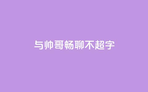 与帅哥畅聊,不超50字 第1张 与帅哥畅聊,不超50字 第1张