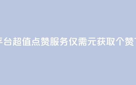 1元100赞平台 - 超值点赞服务仅需1元获取100个赞!  第1张