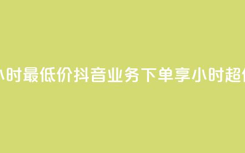 抖音业务下单24小时最低价 - 抖音业务下单享24小时超低价优惠！  第1张