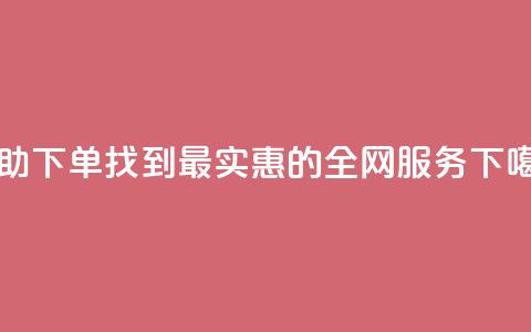 自助下单	，找到最实惠的全网服务  第1张