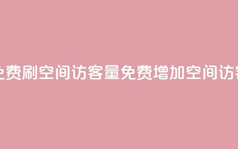 免费刷1000空间访客量(免费增加1000空间访客)  第1张